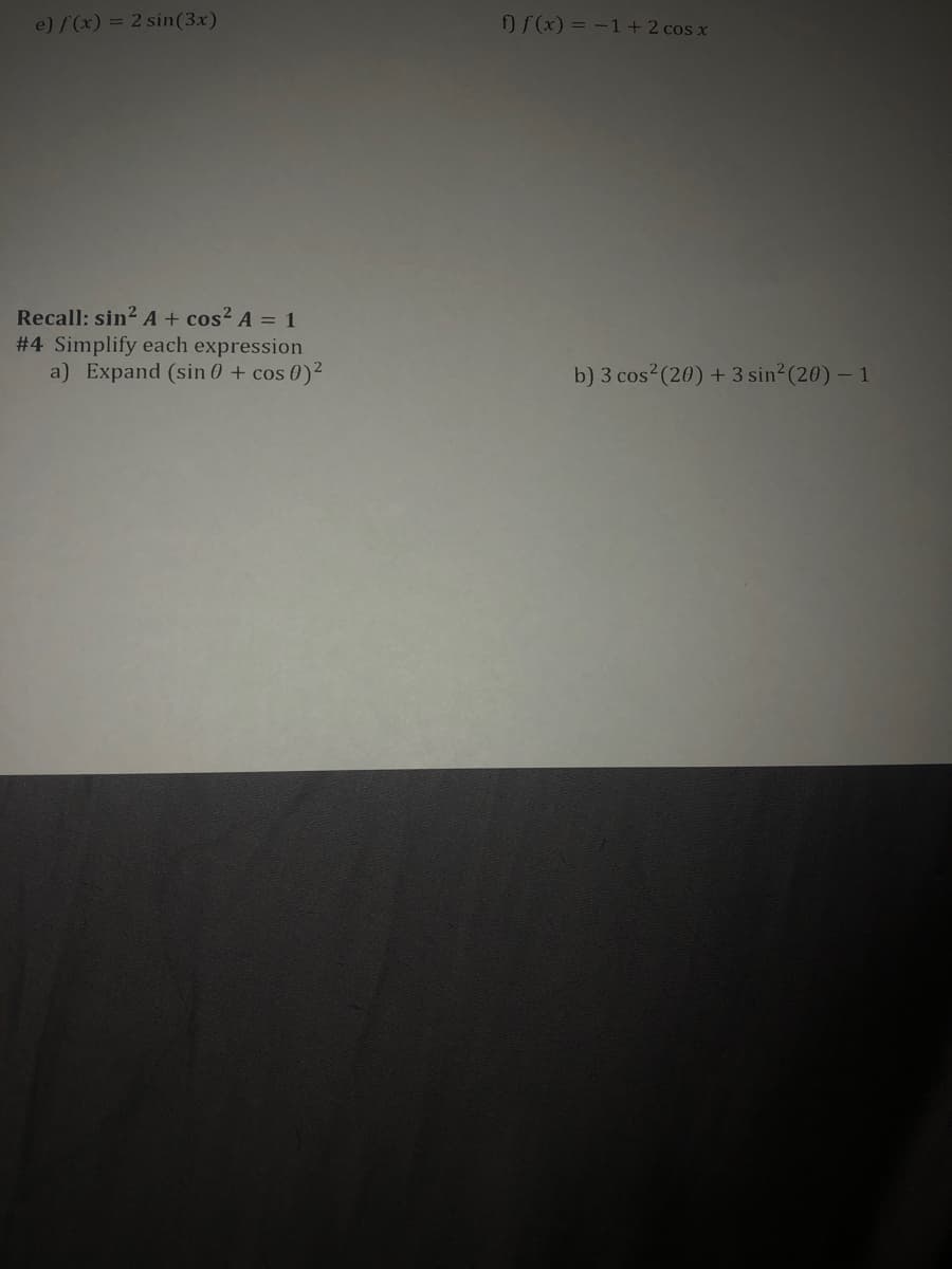 e) f(x) = 2 sin(3x)
f) f (x) = -1 + 2 cos x
Recall: sin?A+ cos² A = 1
# 4 Simplify each expression
a) Expand (sin 0 + cos 0)2
b) 3 cos2(20) + 3 sin2(20) – 1
