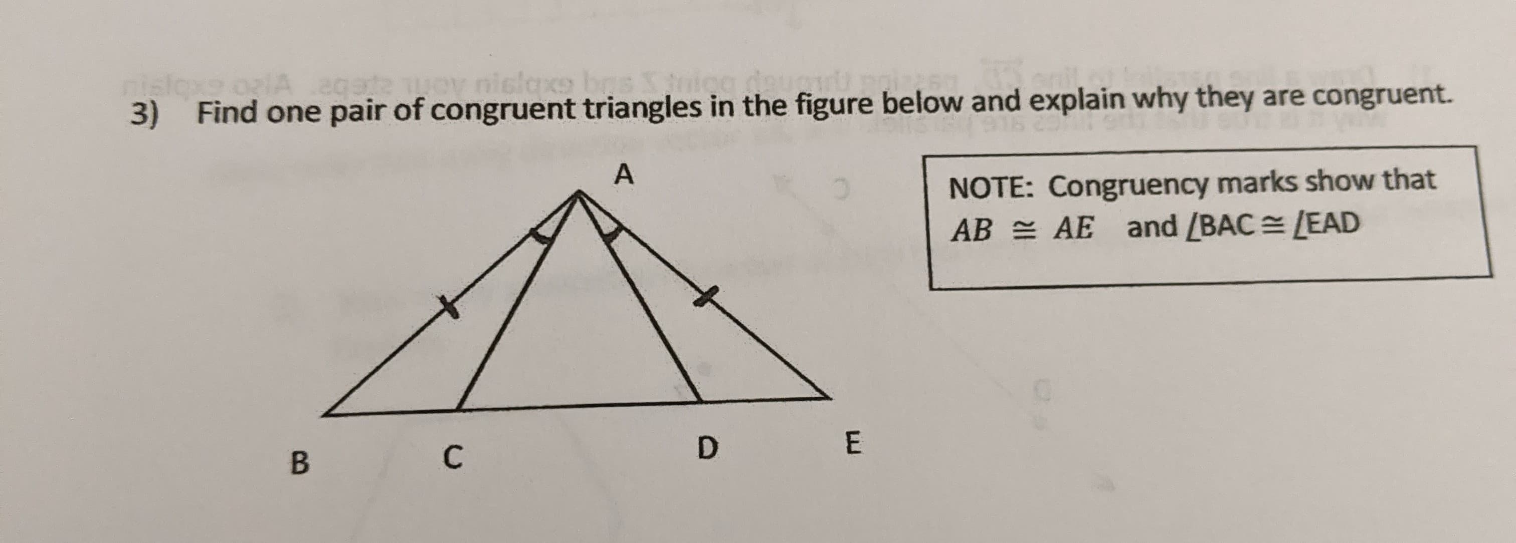 nisloxe orlA agate woy nicloxs bas
3) Find one pair of congruent triangles in the figure below and explain why they are congruent.
A
NOTE: Congruency marks show that
AB = AE and /BAC=LEAD
D
B.
