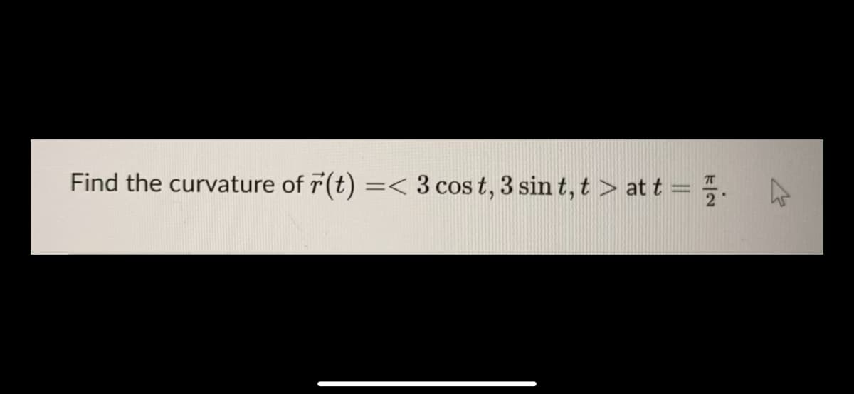 Find the curvature of r(t) =< 3 cos t, 3 sin t, t > at t = .
