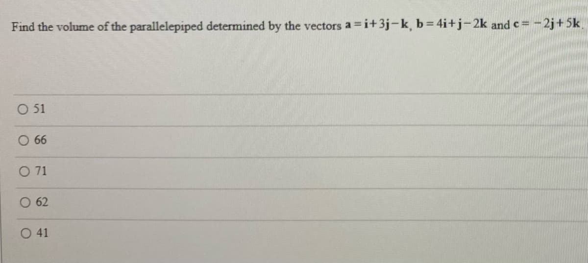 Find the volume of the parallelepiped determined by the vectors a =i+3j-k, b= 4i+j-2k and c =
==D-2j+5k
O 51
66
O 71
O 62
O 41
