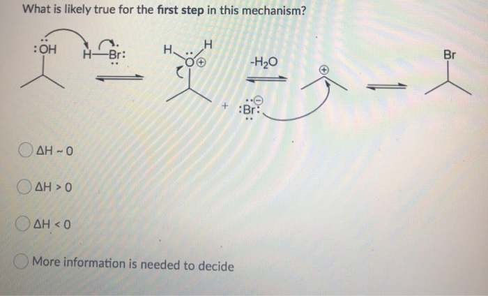 What is likely true for the first step in this mechanism?
:OH
○AHO
○△H > 0
○△HO
H-Br:
H
Br
H.
H2O
王茄子一人
:Br:
More information is needed to decide