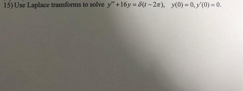 15) Use Laplace transforms to solve y" +16y=8(t-2n), y(0) = 0, y'(0) = 0.