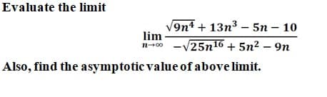 Evaluate the limit
9n4 + 13n³ – 5n – 10
lim
n-00
-V25n16 + 5n2 – 9n
Also, find the asymptotic value of above limit.
