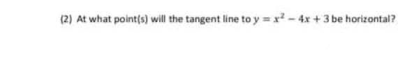 (2) At what point(s) will the tangent line to y = x - 4x + 3 be horizontal?
