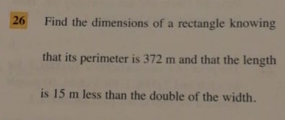 Find the dimensions of a rectangle knowing
that its perimeter is 372 m and that the length
is 15 m less than the double of the width.
26
