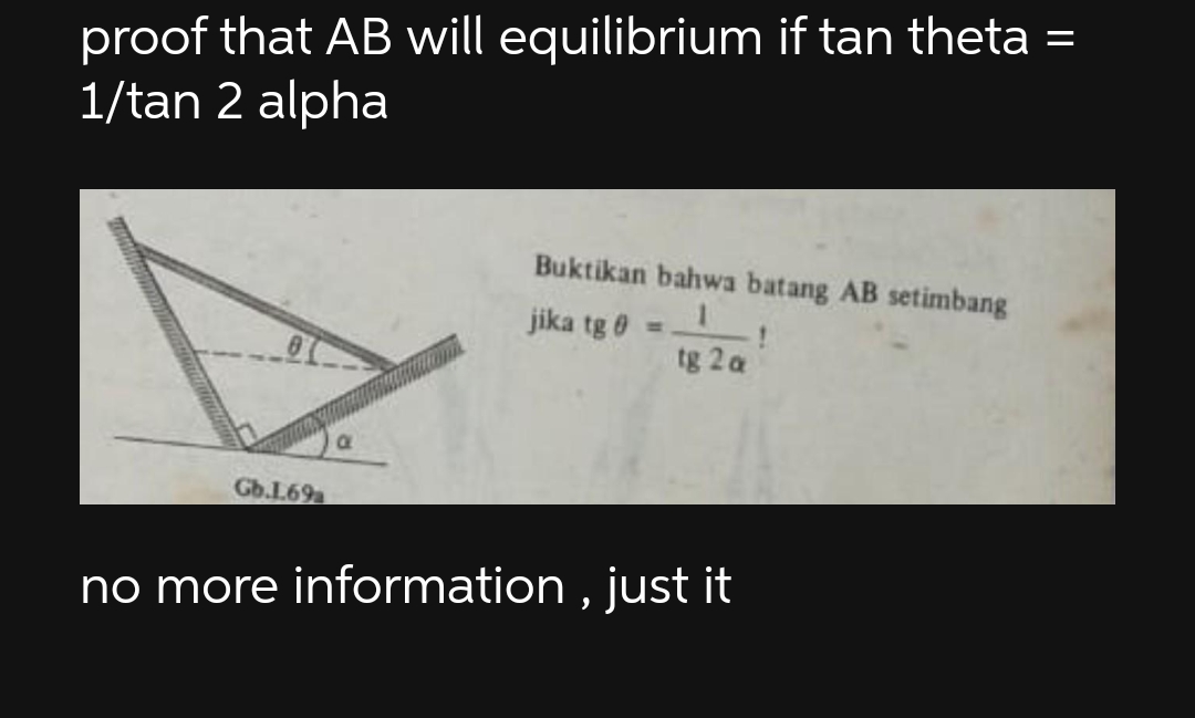 proof that AB will equilibrium if tan theta
1/tan 2 alpha
Gb.1.69a
Buktikan bahwa batang AB setimbang
1
jika tg 0
tg 2 a
no more information, just it