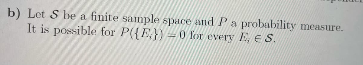 b) Let S be a finite sample space and P a probability measure.
It is possible for P({E}) = 0 for every E; E S.
WESEAN
