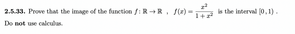 2.5.33. Prove that the image of the function f: R → R , f(x)
x2
is the interval [0,1) .
1+ x2
Do not use calculus.
