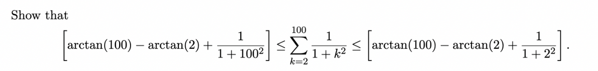 Show that
100
1
arctan(100) – arctan(2) +
1
Σ
1
< arctan(100) – arctan(2) +
1+ 1002
1+ k2
k=2
1+ 22
VI
