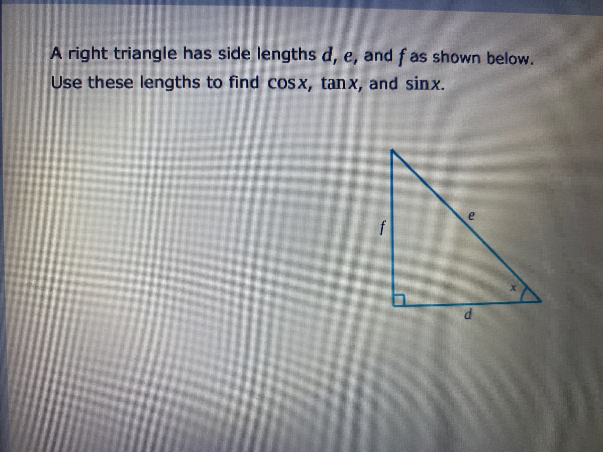 A right triangle has side lengths d, e, and f as shown below.
Use these lengths to find cosx, tanx, and sinx.
f

