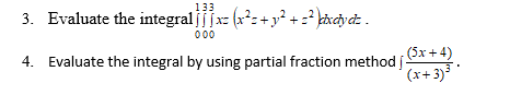 133
3. Evaluate the integral jffx (x°:+y° + =? kixciycz .
00
4. Evaluate the integral by using partial fraction method í-
(5x + 4)
(x+ 3)³ *
