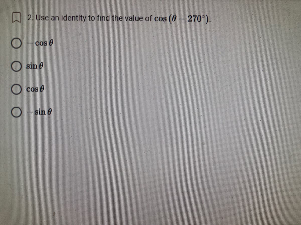 W 2. Use an identity to find the value of cos (6- 270°).
O- cos 0
O sin 0
O cos 0
O - sin 0
