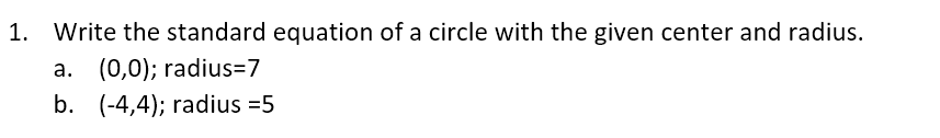 1. Write the standard equation of a circle with the given center and radius.
a. (0,0); radius=7
b. (-4,4); radius =5
