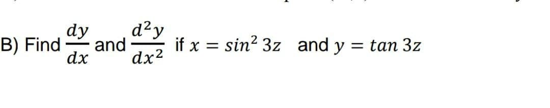 dy
d²y
B) Find
and
if x = sin? 3z and y = tan 3z
dx
dx2
