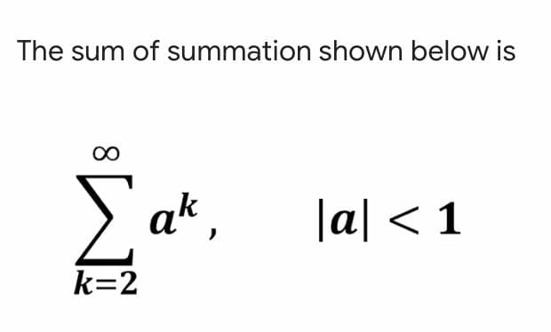 The sum of summation shown below is
00
|a| < 1
k=2
8.
