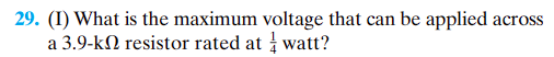 29. (I) What is the maximum voltage that can be applied across
a 3.9-kn resistor rated at / watt?