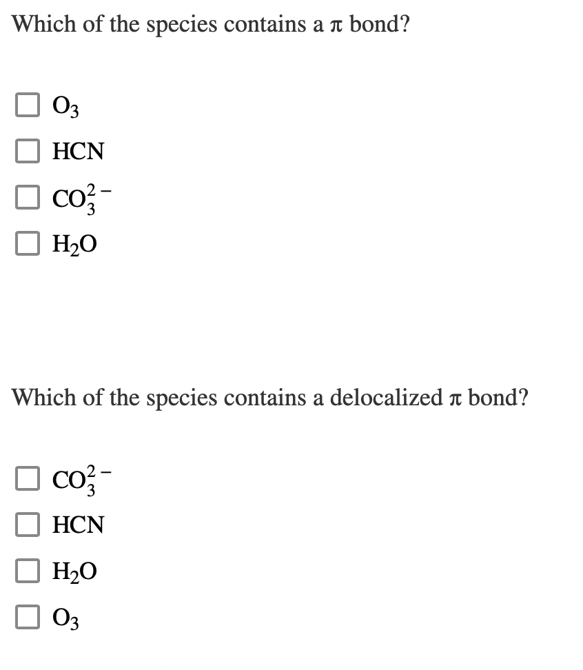 Which of the species contains
03
HCN
CO²-
H₂O
Which of the species contains a delocalized à bond?
☐ CO²-
HCN
л bond?
☐ H₂O
03