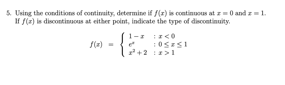 O and x = 1.
5. Using the conditions of continuity, determine if f(x) is continuous at x =
If f(x) is discontinuous at either point, indicate the type of discontinuity.
: x < 0
f (x)
:0 <x < 1
x2 + 2
: x > 1
