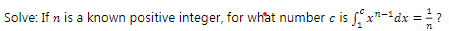 Solve: If n is a known positive integer, for what number c is x*-*dx
