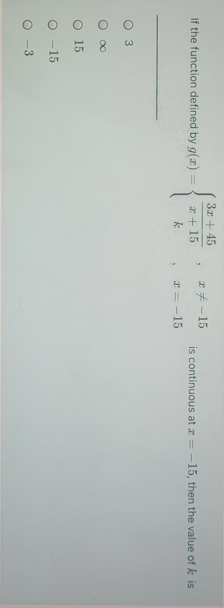 O
8.
3x +45
If the function defined by g(x)
x + 15
x#-15
is continuous at x = -15, then the value of k is
x = -15
3.
15
O -15
-3
