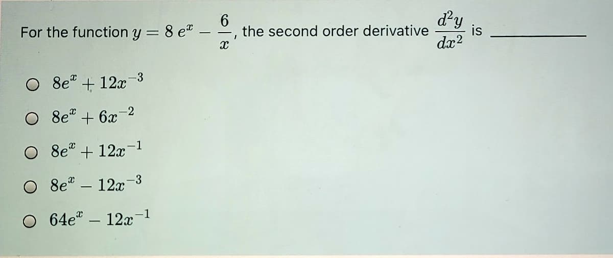 d'y
the second order derivative
dx2
For the function y = 8 e" .
O 8e" + 12x-3
-2
8e" + 6x
-1
O 8e" + 12x
8e" – 12x-3
|
64e – 12x-1
is
