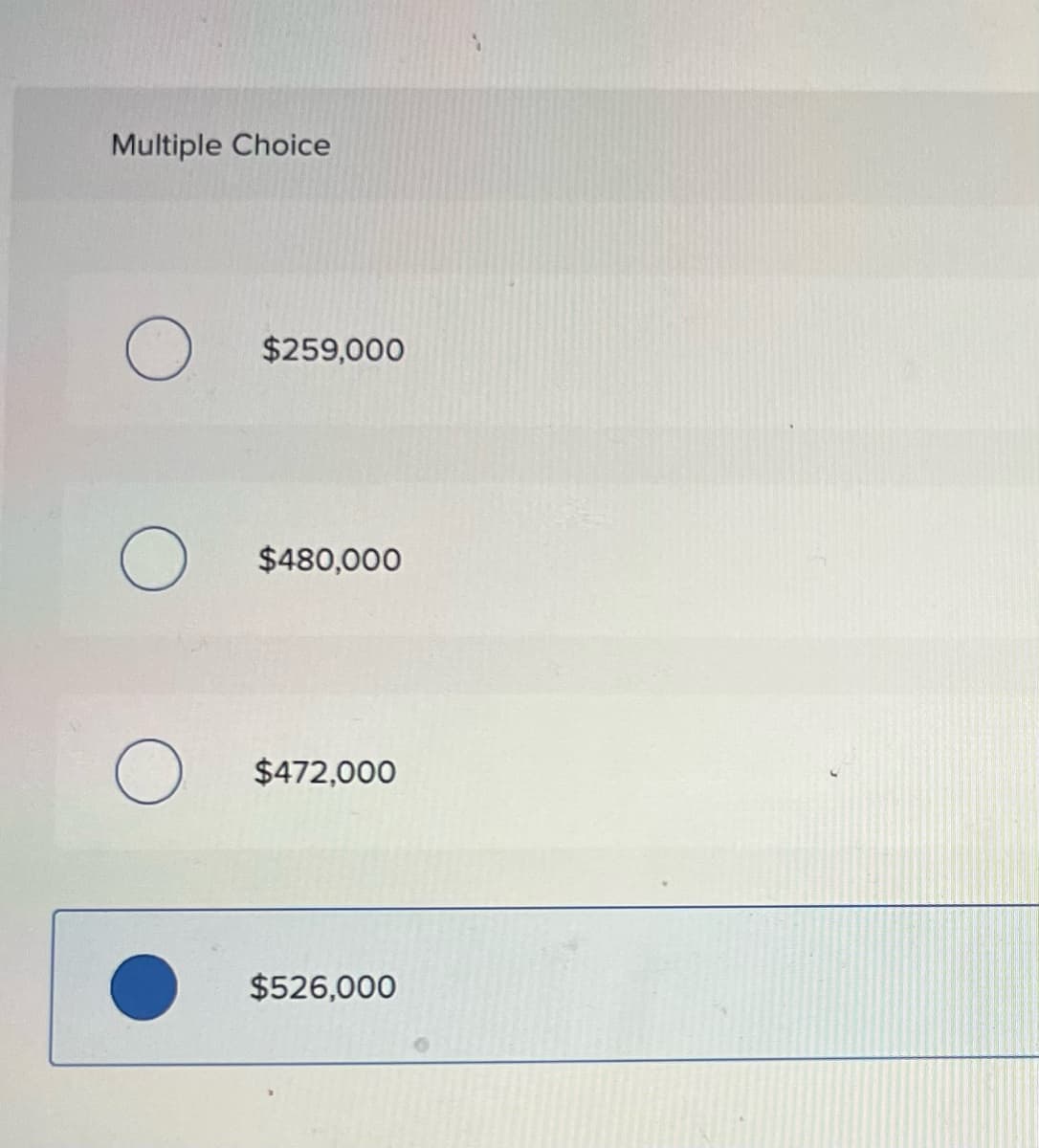 Multiple Choice
$259,000
$480,000
$472,000
$526,000
