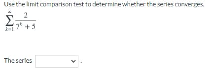 Use the limit comparison test to determine whether the series converges.
Σ
7k + 5
k=1
The series
