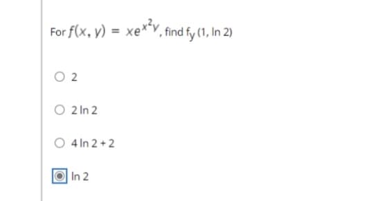 For f(x, y) = xe**Y, find fy (1, In 2)
O 2
O 2 In 2
O 4 In 2 + 2
In 2
