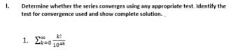 1.
Determine whether the series converges using any appropriate test. Identify the
test for convergence used and show complete solution.
k!
1. Ex=0104k
