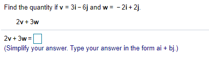 Find the quantity if v = 31- 6j and w = - 2i+ 2j.
2v + 3w
2v + 3w =
(Simplify your answer. Type your answer in the form ai + bj.)
