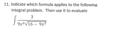 11. indicate which formula applies to the following
integral problem. Then use it to evaluate
3
9x²V16 – 9x2
