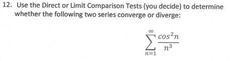 12. Use the Direct or Limit Comparison Tests (you decide) to determine
whether the following two series converge or diverge:
cos?n
n3
n=1
