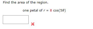 Find the area of the region.
one petal of r = 8 cos(50)
