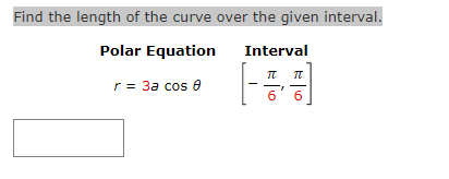 Find the length of the curve over the given interval.
Polar Equation
Interval
r = 3a cos e
6
