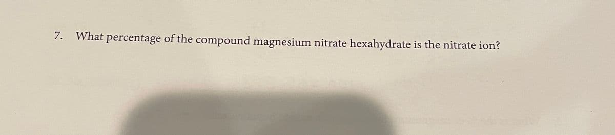7.
What percentage of the compound magnesium nitrate hexahydrate is the nitrate ion?
