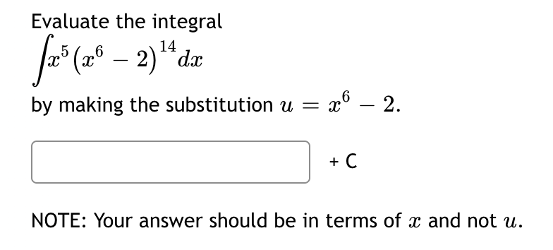 Evaluate the integral
14
fx³ (26-2) ¹4 dx
x6 - 2.
by making the substitution u = x²
+ C
NOTE: Your answer should be in terms of x and not u.