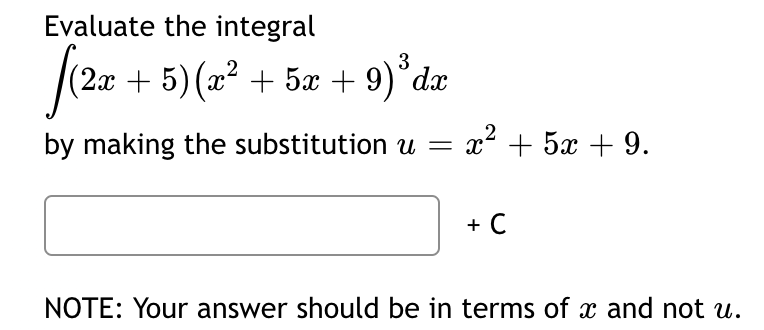 Evaluate the integral
(2x + 5) (x² + 5x + 9) ³dx
3
by making the substitution u =
x+5x+9.
+ C
NOTE: Your answer should be in terms of x and not u.