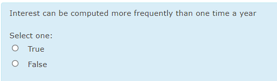 Interest can be computed more frequently than one time a year
Select one:
O True
O False
