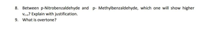 8. Between p-Nitrobenzaldehyde and p- Methylbenzaldehyde, which one will show higher
Vco? Explain with justification.
9. What is overtone?
