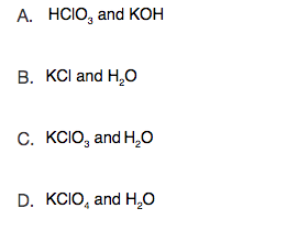 A. HCIO, and KOH
B. KCl and H,O
C. KCIO, and H,O
D. KCIO, and H,0
