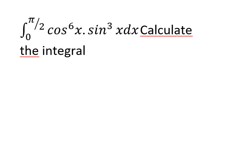 So
"/2 cos6x. sin³ xdxCalculate
the integral

