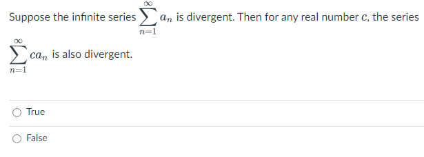 Suppose the infinite series
Aan is divergent. Then for any real number c, the series
n=1
cam is also divergent.
n=1
True
False

