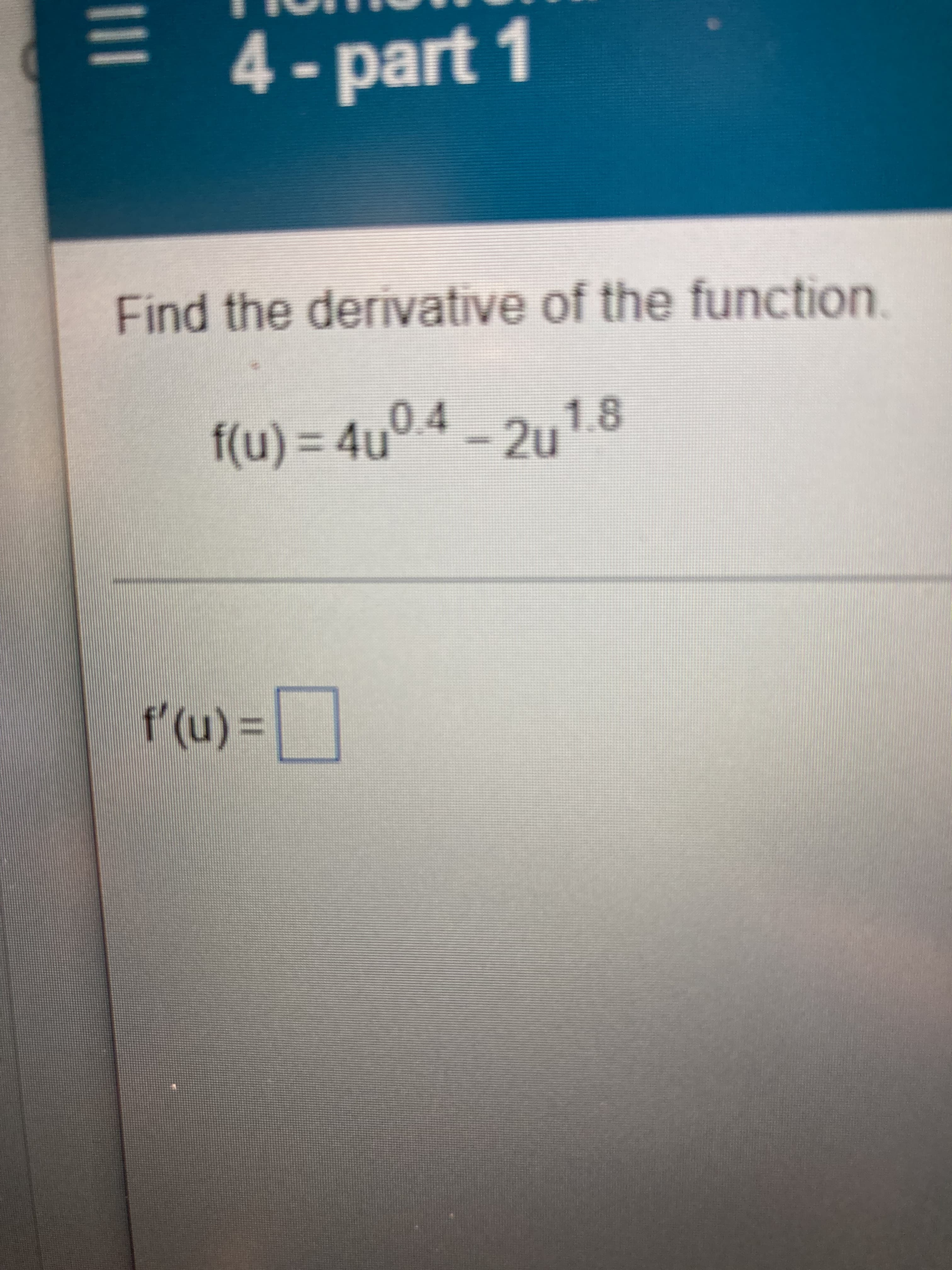4- part 1
Find the derivative of the function
f(u) = 4u° 4 - 2u1.8
0.4
%3D
= (n),1
