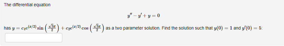 The differential equation
y" – 3/ + y = 0
has y =
cje(z/2) sin ( V3z ) + cze(z/2) cos
as a two parameter solution. Find the solution such that y(0) = 1 and y/(0) = 5:
