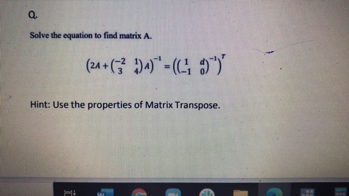 Q.
Solve the equation to find matrix A.
(2a + (3 ))" - (4 9")"
Hint: Use the properties of Matrix Transpose.
