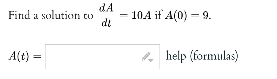 Find a solution to
A(t) =
dA
dt
=
10A if A(0) = 9.
help (formulas)