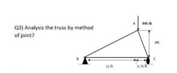 945 b
Q3) Analysis the truss by method
of joint?
9ft
12 ft
3.75 t
