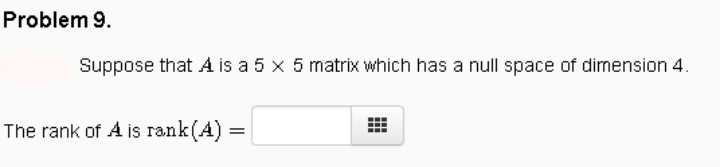 Problem 9.
Suppose that A is a 5 x 5 matrix which has a null space of dimension 4.
The rank of A is rank(A) =
