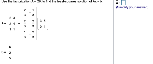 Use the factorization A = QR to find the least-squares solution of Ax =b.
(Simplify your answer.)
2
1
3
3
2 3
2
3 5
A= 2 4
3
01
11
6
b =
II
