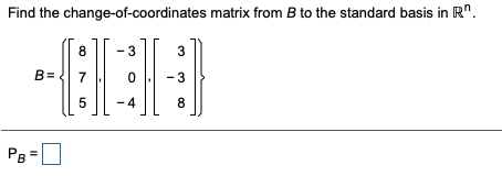 Find the change-of-coordinates matrix from B to the standard basis in R".
8
3
3
B=
7
-3
- 4
8
P8 =
